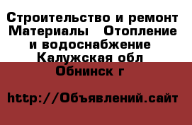 Строительство и ремонт Материалы - Отопление и водоснабжение. Калужская обл.,Обнинск г.